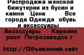 Распродажа женской бижутерии из бусин и камня › Цена ­ 250 - Все города Одежда, обувь и аксессуары » Аксессуары   . Карелия респ.,Петрозаводск г.